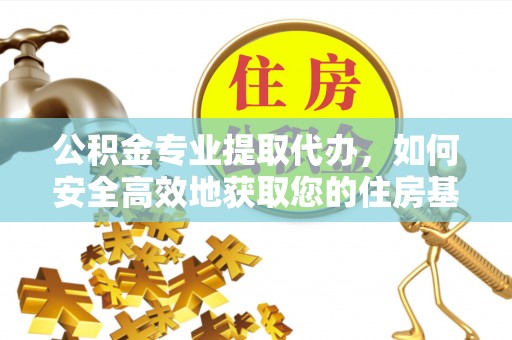 尉犁公积金专业提取代办，如何安全高效地获取您的住房基金