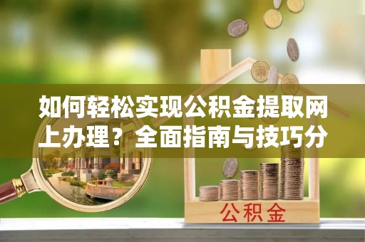 尉犁如何轻松实现公积金提取网上办理？全面指南与技巧分享