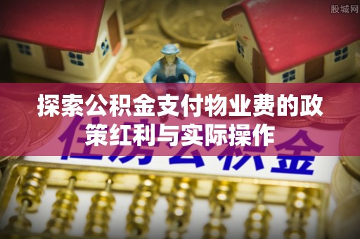 尉犁探索公积金支付物业费的政策红利与实际操作