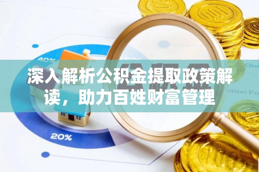 尉犁深入解析公积金提取政策解读，助力百姓财富管理
