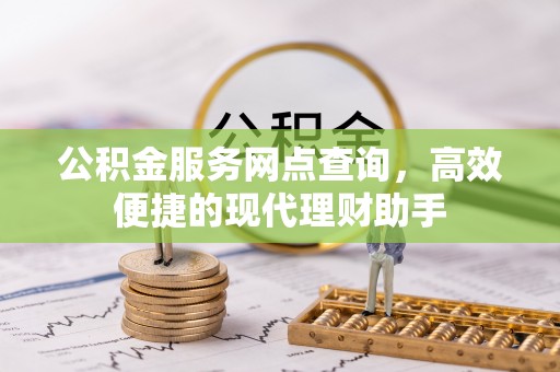 尉犁公积金服务网点查询，高效便捷的现代理财助手
