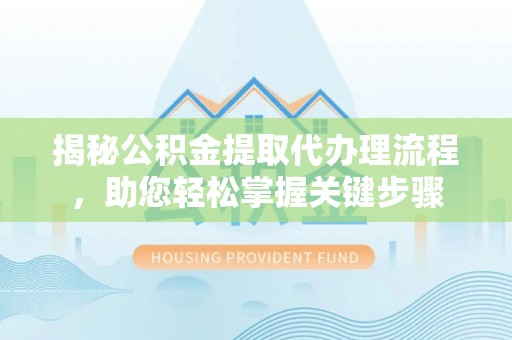 尉犁揭秘公积金提取代办理流程，助您轻松掌握关键步骤