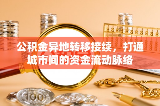尉犁公积金异地转移接续，打通城市间的资金流动脉络