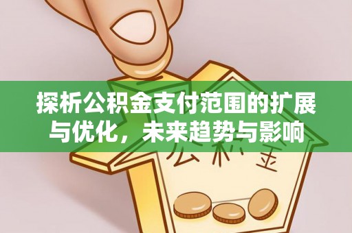 尉犁探析公积金支付范围的扩展与优化，未来趋势与影响