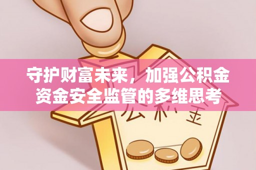 尉犁守护财富未来，加强公积金资金安全监管的多维思考