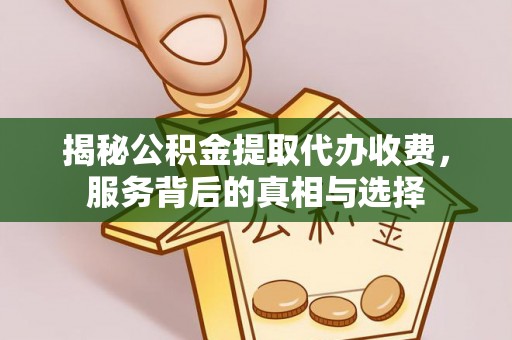 尉犁揭秘公积金提取代办收费，服务背后的真相与选择