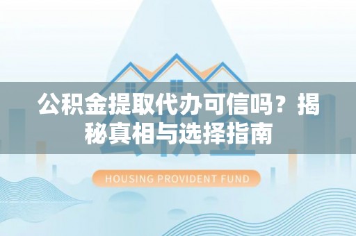 尉犁公积金提取代办可信吗？揭秘真相与选择指南