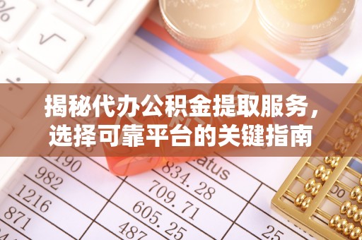 尉犁揭秘代办公积金提取服务，选择可靠平台的关键指南