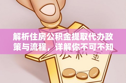 尉犁解析住房公积金提取代办政策与流程，详解你不可不知的关键点