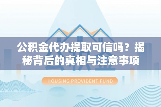 尉犁公积金代办提取可信吗？揭秘背后的真相与注意事项