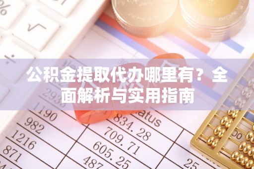 尉犁公积金提取代办哪里有？全面解析与实用指南