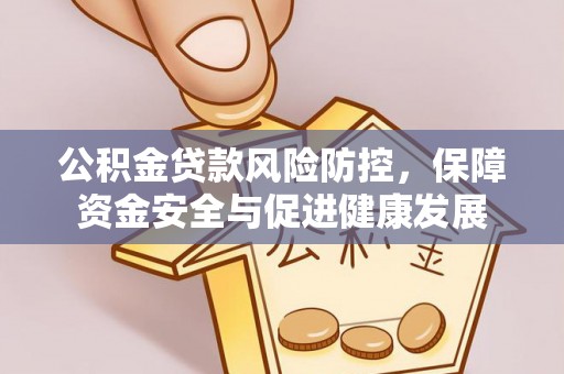 尉犁公积金贷款风险防控，保障资金安全与促进健康发展