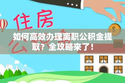 尉犁如何高效办理离职公积金提取？全攻略来了！