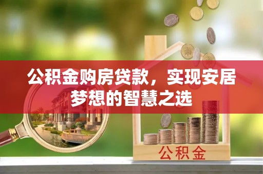 尉犁公积金购房贷款，实现安居梦想的智慧之选