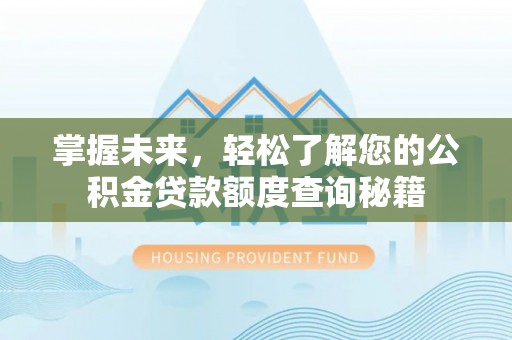 尉犁掌握未来，轻松了解您的公积金贷款额度查询秘籍
