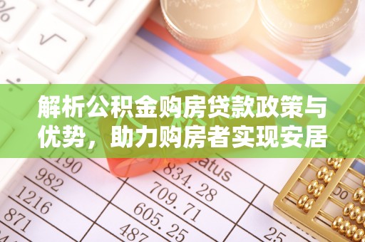尉犁解析公积金购房贷款政策与优势，助力购房者实现安居梦想