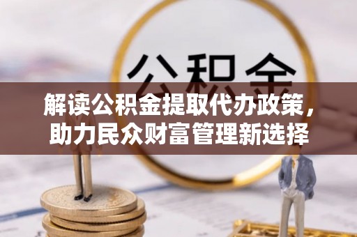 尉犁解读公积金提取代办政策，助力民众财富管理新选择