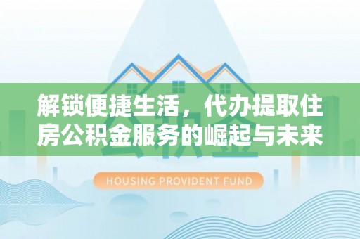 尉犁解锁便捷生活，代办提取住房公积金服务的崛起与未来