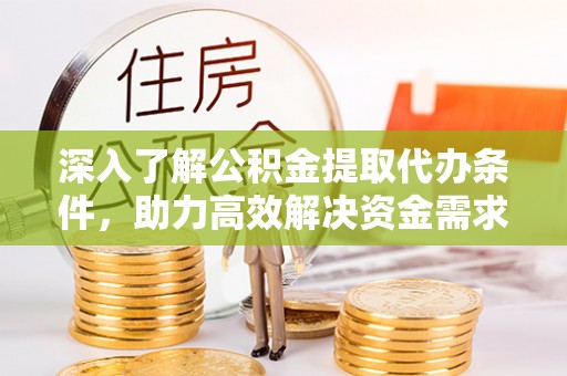 尉犁深入了解公积金提取代办条件，助力高效解决资金需求