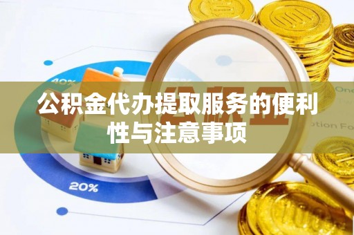 尉犁公积金代办提取服务的便利性与注意事项
