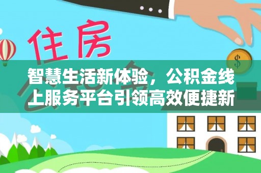尉犁智慧生活新体验，公积金线上服务平台引领高效便捷新潮流