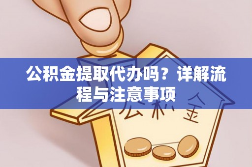 尉犁公积金提取代办吗？详解流程与注意事项