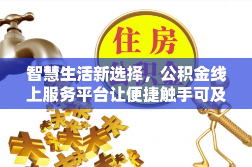 尉犁智慧生活新选择，公积金线上服务平台让便捷触手可及