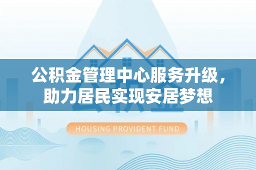 尉犁公积金管理中心服务升级，助力居民实现安居梦想