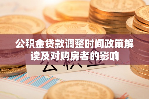尉犁公积金贷款调整时间政策解读及对购房者的影响