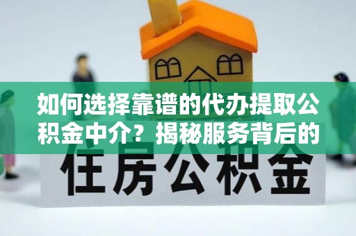 尉犁如何选择靠谱的代办提取公积金中介？揭秘服务背后的真相