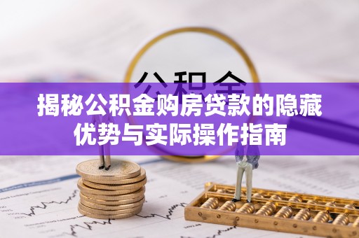 尉犁揭秘公积金购房贷款的隐藏优势与实际操作指南