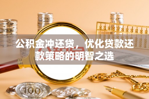 尉犁公积金冲还贷，优化贷款还款策略的明智之选