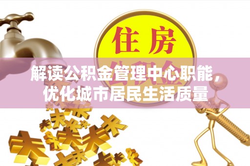 尉犁解读公积金管理中心职能，优化城市居民生活质量