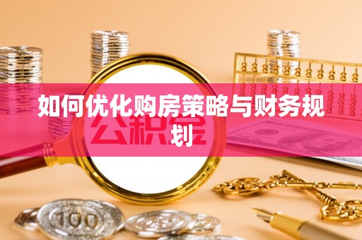 尉犁如何优化购房策略与财务规划
