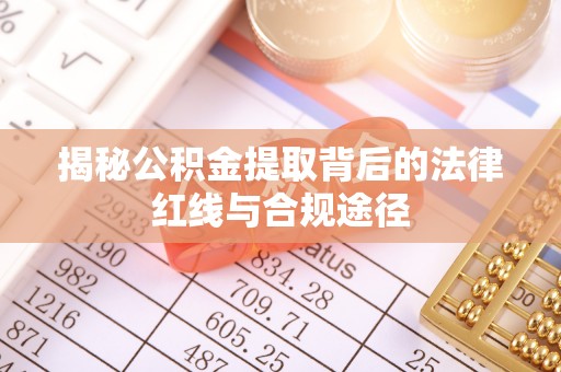 尉犁揭秘公积金提取背后的法律红线与合规途径