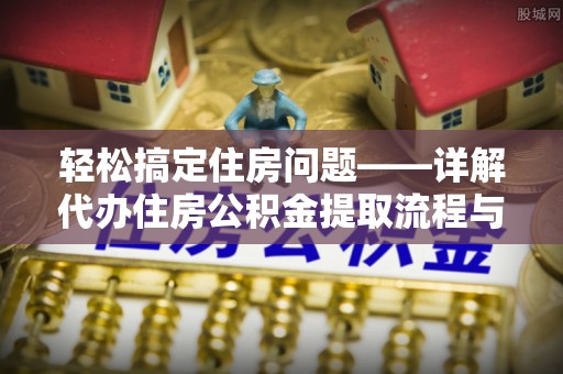 尉犁轻松搞定住房问题——详解代办住房公积金提取流程与技巧