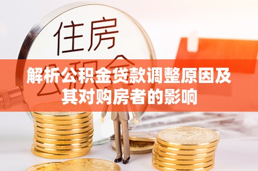 尉犁解析公积金贷款调整原因及其对购房者的影响
