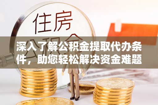 尉犁深入了解公积金提取代办条件，助您轻松解决资金难题