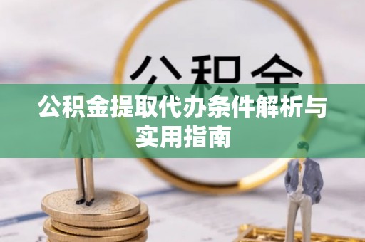 尉犁公积金提取代办条件解析与实用指南