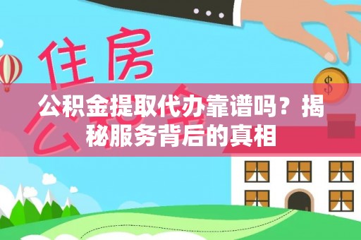 尉犁公积金提取代办靠谱吗？揭秘服务背后的真相