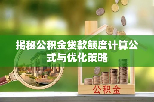 尉犁揭秘公积金贷款额度计算公式与优化策略