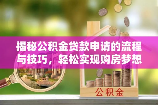 尉犁揭秘公积金贷款申请的流程与技巧，轻松实现购房梦想