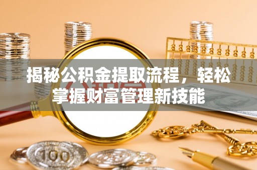 尉犁揭秘公积金提取流程，轻松掌握财富管理新技能