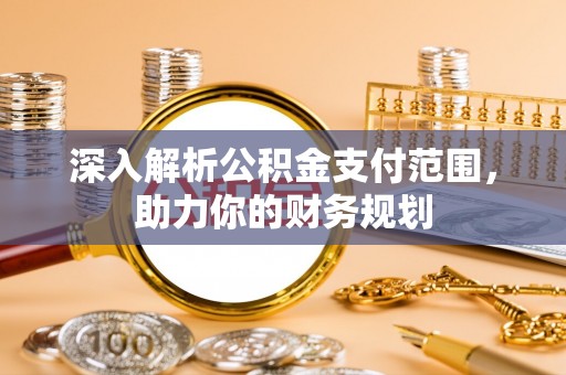 尉犁深入解析公积金支付范围，助力你的财务规划