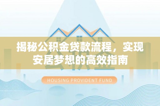 尉犁揭秘公积金贷款流程，实现安居梦想的高效指南