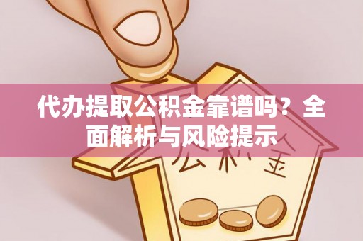 尉犁代办提取公积金靠谱吗？全面解析与风险提示